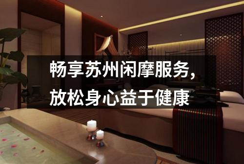 畅享苏州闲摩服务,放松身心益于健康