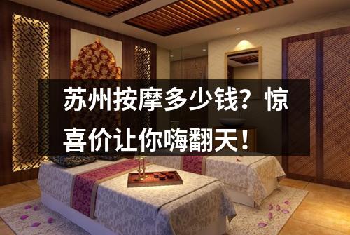 苏州按摩多少钱？惊喜价让你嗨翻天！