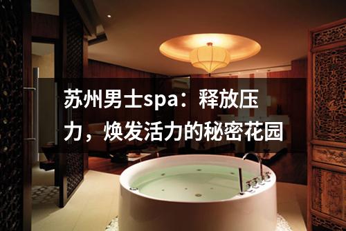 苏州男士spa：释放压力，焕发活力的秘密花园