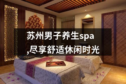 苏州男子养生spa,尽享舒适休闲时光