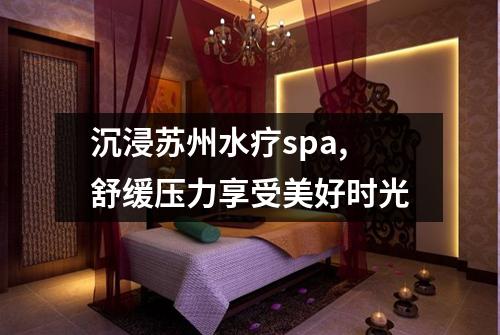 沉浸苏州水疗spa,舒缓压力享受美好时光
