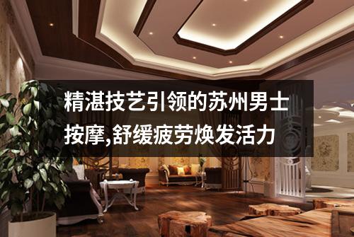 精湛技艺引领的苏州男士按摩,舒缓疲劳焕发活力