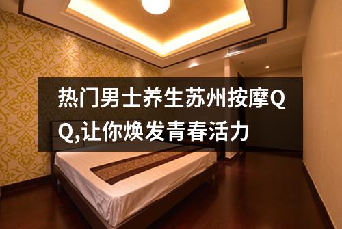 热门男士养生苏州按摩QQ,让你焕发青春活力