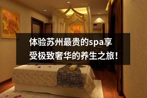 体验苏州最贵的spa享受极致奢华的养生之旅！