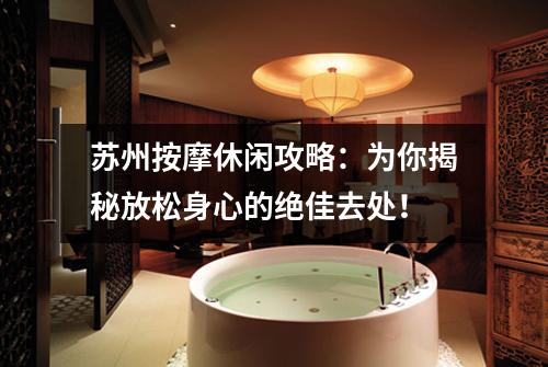 苏州按摩休闲攻略：为你揭秘放松身心的绝佳去处！