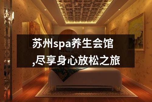 苏州spa养生会馆,尽享身心放松之旅