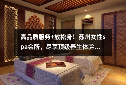 高品质服务+放松身！苏州女性spa会所，尽享顶级养生体验！