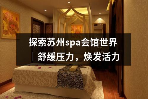 探索苏州spa会馆世界｜舒缓压力，焕发活力