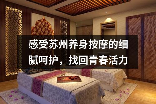 感受苏州养身按摩的细腻呵护，找回青春活力