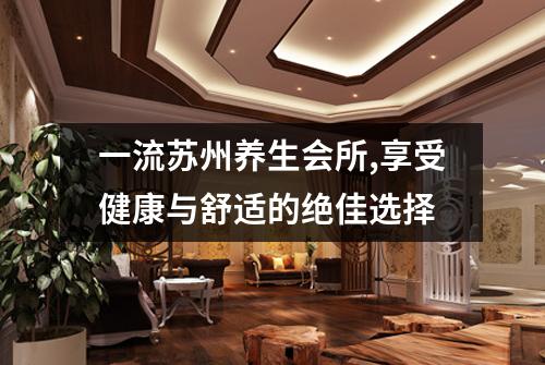 一流苏州养生会所,享受健康与舒适的绝佳选择