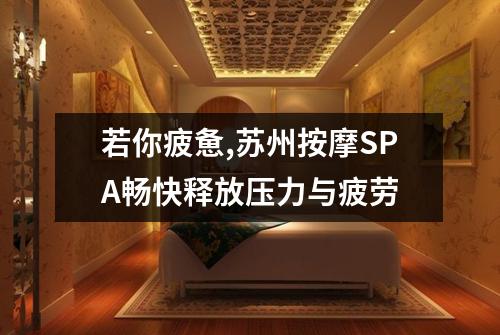 若你疲惫,苏州按摩SPA畅快释放压力与疲劳