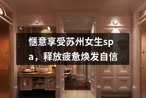 惬意享受苏州女生spa，释放疲惫焕发自信