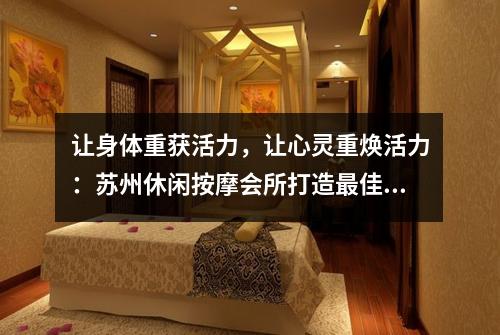 让身体重获活力，让心灵重焕活力：苏州休闲按摩会所打造最佳放松体验