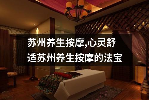 苏州养生按摩,心灵舒适苏州养生按摩的法宝