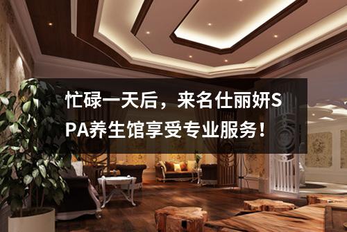 忙碌一天后，来名仕丽妍SPA养生馆享受专业服务！