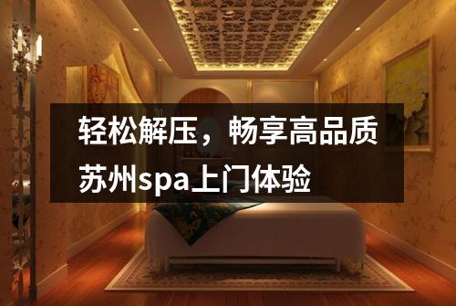 轻松解压，畅享高品质苏州spa上门体验