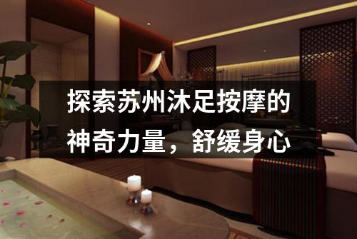 探索苏州沐足按摩的神奇力量，舒缓身心