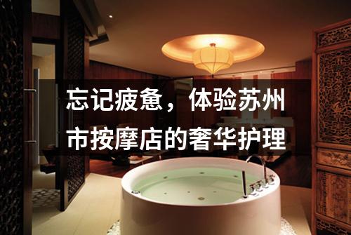 忘记疲惫，体验苏州市按摩店的奢华护理