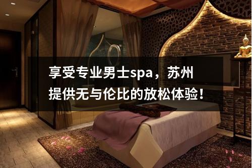 享受专业男士spa，苏州提供无与伦比的放松体验！