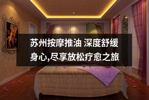 苏州按摩推油 深度舒缓身心,尽享放松疗愈之旅
