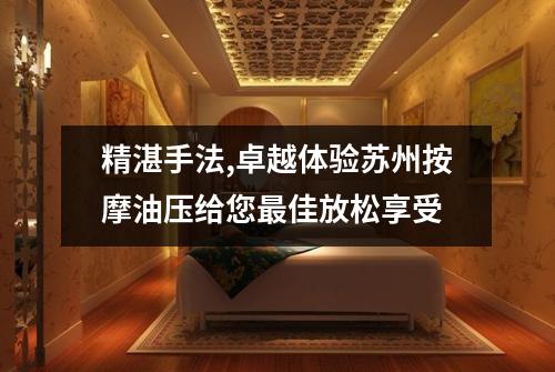 精湛手法,卓越体验苏州按摩油压给您最佳放松享受