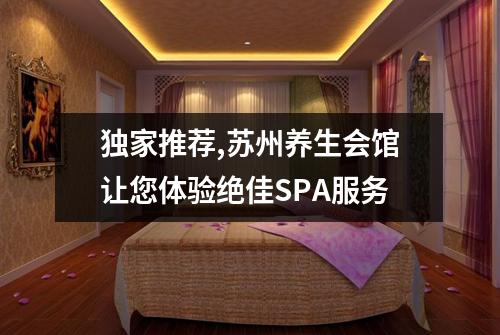 独家推荐,苏州养生会馆让您体验绝佳SPA服务