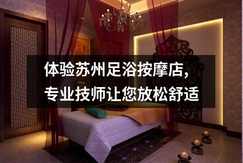 体验苏州足浴按摩店,专业技师让您放松舒适
