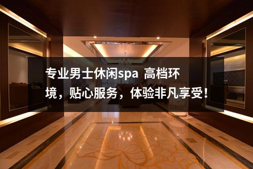 专业男士休闲spa 高档环境,贴心服务,体验非凡享受!