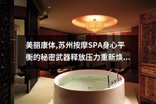 美丽康体,苏州按摩SPA身心平衡的秘密武器释放压力重新焕发活力