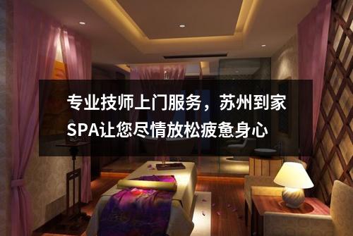 专业技师上门服务，苏州到家SPA让您尽情放松疲惫身心