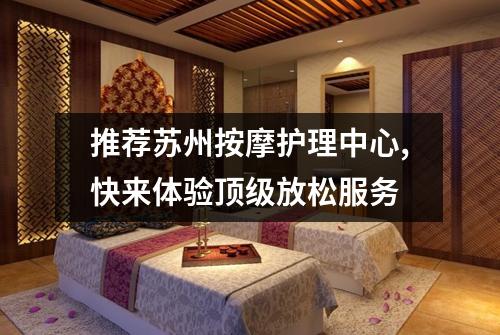 推荐苏州按摩护理中心,快来体验顶级放松服务