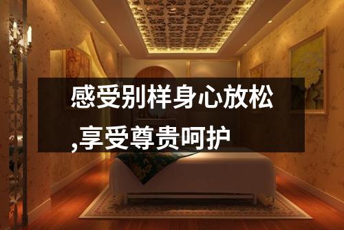 感受别样身心放松,享受尊贵呵护