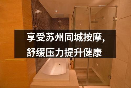 享受苏州同城按摩,舒缓压力提升健康