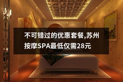 不可错过的优惠套餐,苏州按摩SPA最低仅需28元