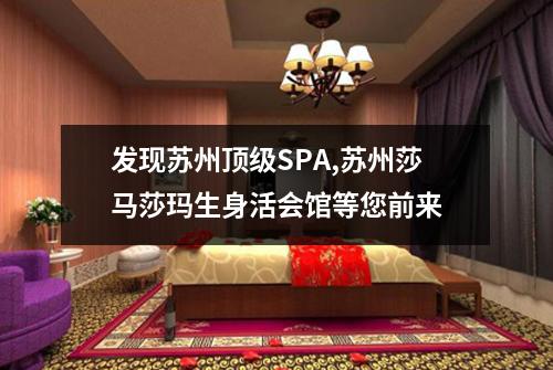 发现苏州顶级SPA,苏州莎马莎玛生身活会馆等您前来