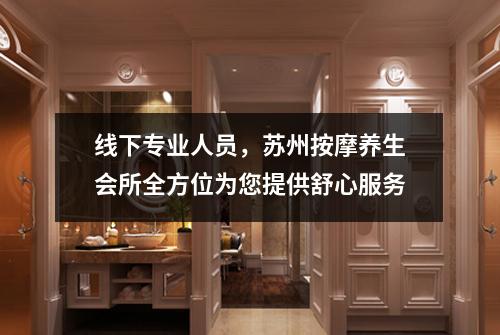 线下专业人员，苏州按摩养生会所全方位为您提供舒心服务