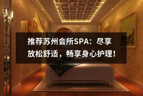 推荐苏州会所SPA：尽享放松舒适，畅享身心护理！