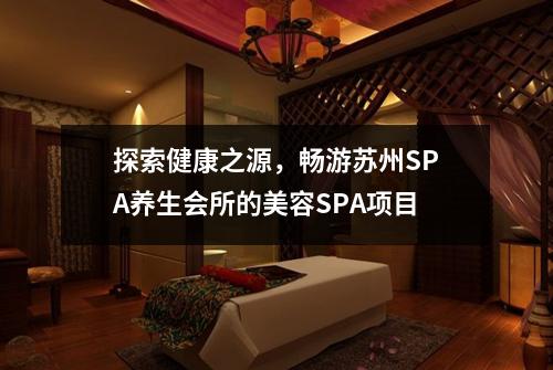 探索健康之源，畅游苏州SPA养生会所的美容SPA项目