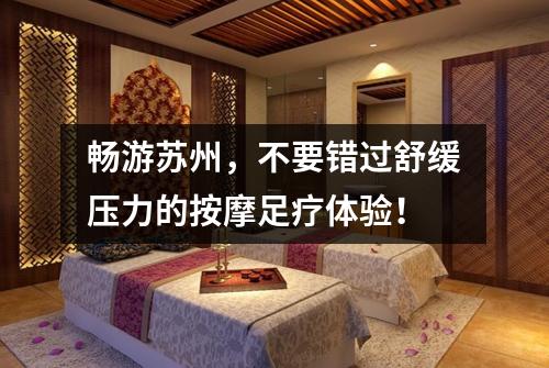畅游苏州，不要错过舒缓压力的按摩足疗体验！