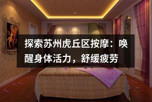 探索苏州虎丘区按摩：唤醒身体活力，舒缓疲劳