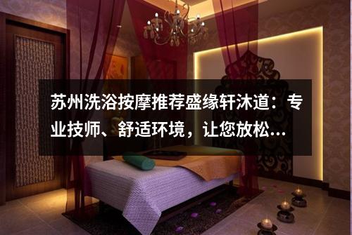 苏州洗浴按摩推荐盛缘轩沐道：专业技师、舒适环境，让您放松舒服