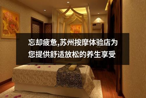 忘却疲惫,苏州按摩体验店为您提供舒适放松的养生享受