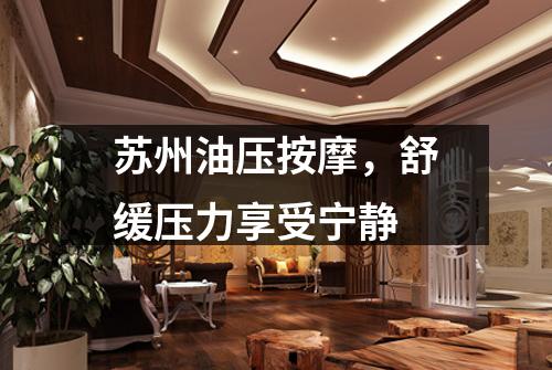 苏州油压按摩，舒缓压力享受宁静