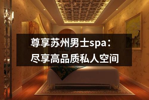 尊享苏州男士spa：尽享高品质私人空间