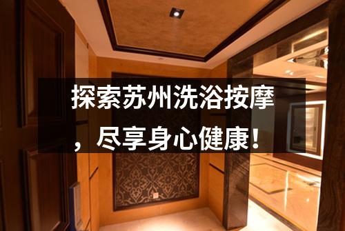 探索苏州洗浴按摩，尽享身心健康！