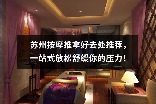 苏州按摩推拿好去处推荐，一站式放松舒缓你的压力！