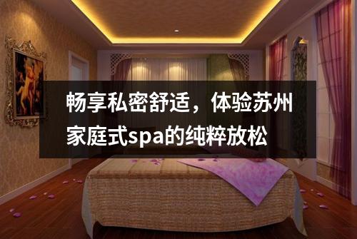 畅享私密舒适，体验苏州家庭式spa的纯粹放松