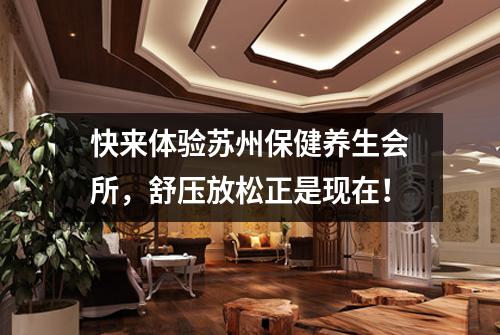 快来体验苏州保健养生会所，舒压放松正是现在！
