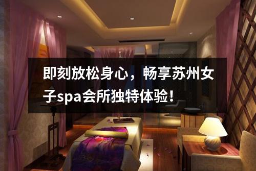 即刻放松身心，畅享苏州女子spa会所独特体验！
