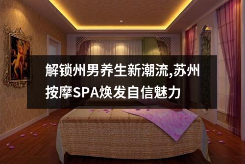 解锁州男养生新潮流,苏州按摩SPA焕发自信魅力